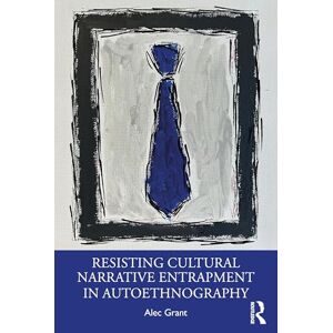 Grant, Alec Resisting Cultural Narrative Entrapment in Autoethnography Grant, Alec Resisting Cultural Narrative Entrapment in Autoethnography