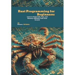 M. Noble, Thomas Rust Programming for Beginners: Learn to Write Safe, Fast, and Memory-Efficient Code from Scratch M. Noble, Thomas Rust Programming for Beginners: Learn to Write Safe, Fast, and Memory-Efficient Code from Scratch