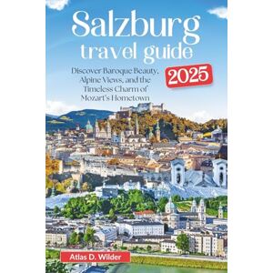 Wilder, Atlas D. Salzburg Travel Guide 2025: Discover Baroque Beauty, Alpine Views, and the Timeless Charm of Mozart’s Hometown. Wilder, Atlas D. Salzburg Travel Guide 2025: Discover Baroque Beauty, Alpine Views, and the Timeless Charm of Mozart’s Hometown.