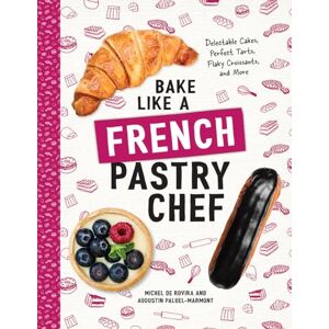 De Rovira, Michel Bake Like a French Pastry Chef – Delectable Cakes, Perfect Tarts, Flaky Croissants, and More De Rovira, Michel Bake Like a French Pastry Chef – Delectable Cakes, Perfect Tarts, Flaky Croissants, and More