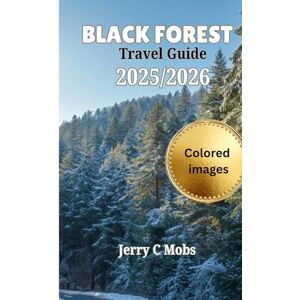 Mobs, Jerry C BLACK FOREST TRAVEL GUIDE 2025/2026(Full Color): The Ultimate Walkthrough to Nature, Culture, and Wellness in the Heart of Germany Mobs, Jerry C BLACK FOREST TRAVEL GUIDE 2025/2026(Full Color): The Ultimate Walkthrough to Nature, Culture, and Wellness in the Heart of Germany