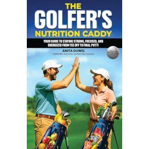 Duwel, Anita The Golfer's Nutrition Caddy: Your Guide to Staying Strong, Focused, and Energized from Tee Off to Final Putt! Duwel, Anita The Golfer's Nutrition Caddy: Your Guide to Staying Strong, Focused, and Energized from Tee Off to Final Putt!