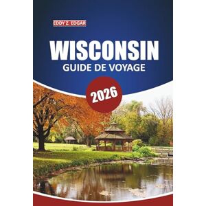 Edgar, Eddy Z. Guide de voyage du Wisconsin 2026: Explorez des lacs pittoresques, des sites historiques, des aventures en plein air, la culture locale et des voyages en voiture dans le Midwest Edgar, Eddy Z. Guide de voyage du Wisconsin 2026: Explorez des lacs pittoresques, des sites historiques, des aventures en plein air, la culture locale et des voyages en voiture dans le Midwest