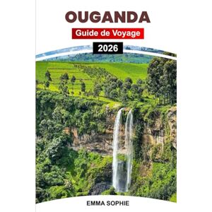 Sophie, Emma OUGANDA GUIDE DE VOYAGE 2026: Embarquez pour un voyage inoubliable à travers une nature sauvage intacte, de riches traditions, des vues imprenables et des aventures passionnantes. Sophie, Emma OUGANDA GUIDE DE VOYAGE 2026: Embarquez pour un voyage inoubliable à travers une nature sauvage intacte, de riches traditions, des vues imprenables et des aventures passionnantes.