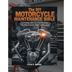 Brooks, Lucas K. The DIY Motorcycle Maintenance Bible: The Complete, Hands-On Practitioner's Guide to Expert-Level Servicing, Diagnostics, and Tuning for Your Engine, ... (The Essential Do-It-Yourself Bibles) Brooks, Lucas K. The DIY Motorcycle Maintenance Bible: The Complete, Hands-On Practitioner's Guide to Expert-Level Servicing, Diagnostics, and Tuning for Your Engine, ... (The Essential Do-It-Yourself Bibles)