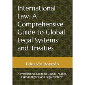Botardo, MR. Eduardo DELA CRUZ International Law: A Comprehensive Guide to Global Legal Systems and Treaties: A Professional Guide to Global Treaties, Human Rights, and Legal Systems Botardo, MR. Eduardo DELA CRUZ International Law: A Comprehensive Guide to Global Legal Systems and Treaties: A Professional Guide to Global Treaties, Human Rights, and Legal Systems