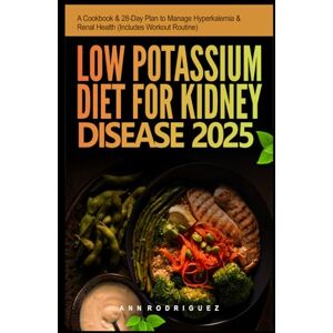 Rodriguez LOW POTASSIUM DIET FOR KIDNEY DISEASE 2025: A Cookbook & 28-Day Plan to Manage Hyperkalemia & Restore Renal Health (Includes Workout Routine) Rodriguez LOW POTASSIUM DIET FOR KIDNEY DISEASE 2025: A Cookbook & 28-Day Plan to Manage Hyperkalemia & Restore Renal Health (Includes Workout Routine)