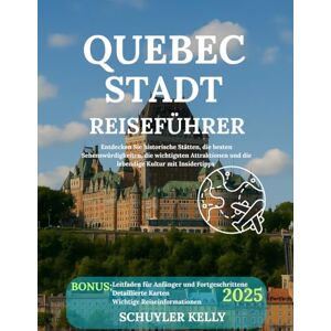 Kelly, Schuyler Quebec Stadt Reiseführer 2025: Entdecken Sie historische Stätten, die besten Sehenswürdigkeiten, die wichtigsten Attraktionen und die lebendige Kultur mit Insidertipps Kelly, Schuyler Quebec Stadt Reiseführer 2025: Entdecken Sie historische Stätten, die besten Sehenswürdigkeiten, die wichtigsten Attraktionen und die lebendige Kultur mit Insidertipps