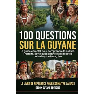 GUYANE EDITIONS, EBOOK 100 Questions sur la Guyane: Le guide complet pour comprendre la culture, l’histoire, la vie quotidienne et les réalités de la Guyane Française GUYANE EDITIONS, EBOOK 100 Questions sur la Guyane: Le guide complet pour comprendre la culture, l’histoire, la vie quotidienne et les réalités de la Guyane Française