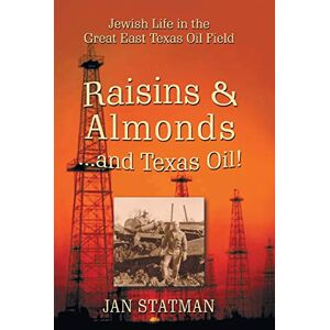 Statman, Jan Raisins & Almonds . . . and Texas Oil! Jewish Life in the Great East Texas Oil Field Statman, Jan Raisins & Almonds . . . and Texas Oil! Jewish Life in the Great East Texas Oil Field