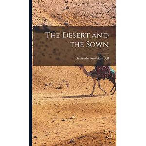 Bell, Gertrude Lowthian The Desert and the Sown Bell, Gertrude Lowthian The Desert and the Sown