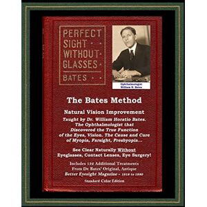 Bates, Dr William Horatio The Bates Method Perfect Sight Without Glasses Natural Vision Improvement Taught by Ophthalmologist William Horatio Bates: See Clear Naturally ... Eye Surgery! (With Better Eyesight Magazine.) Bates, Dr William Horatio The Bates Method Perfect Sight Without Glasses Natural Vision Improvement Taught by Ophthalmologist William Horatio Bates: See Clear Naturally ... Eye Surgery! (With Better Eyesight Magazine.)