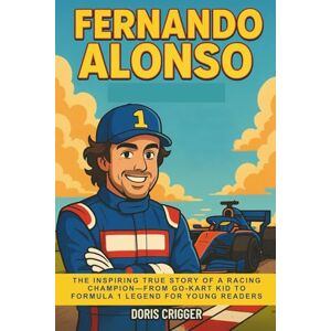 Crigger, Doris Fernando Alonso: The Inspiring True Story of a Racing Champion—From Go-Kart Kid to Formula 1 Legend for Young Readers (Inspiring Athletes Story for Young Readers) Crigger, Doris Fernando Alonso: The Inspiring True Story of a Racing Champion—From Go-Kart Kid to Formula 1 Legend for Young Readers (Inspiring Athletes Story for Young Readers)