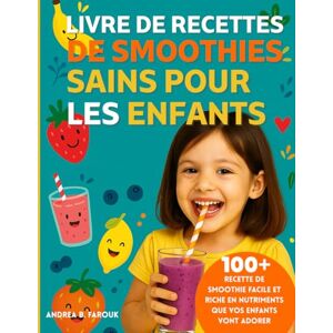 FAROUK, ADREA B LIVRE DE RECETTES DE SMOOTHIES SAINS POUR LES ENFANTS: 100+ Recette de smoothie facile et riche en nutriments que vos enfants vont adorer FAROUK, ADREA B LIVRE DE RECETTES DE SMOOTHIES SAINS POUR LES ENFANTS: 100+ Recette de smoothie facile et riche en nutriments que vos enfants vont adorer