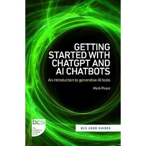 Pesce, Mark Getting Started with ChatGPT and AI Chatbots: An introduction to generative AI tools: 1 (BCS User Guides) Pesce, Mark Getting Started with ChatGPT and AI Chatbots: An introduction to generative AI tools: 1 (BCS User Guides)