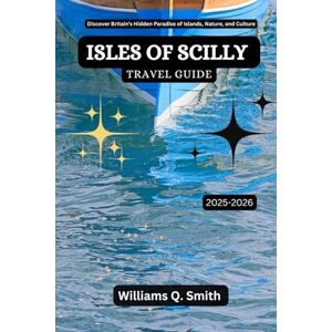 Smith, Williams Q. Isles of Scilly Travel Guide 2025-2026: Discover Britain’s Hidden Paradise of Islands, Nature, and Culture (Wander Smarter with Authentic Journeys: ... to Explore Cities, Adventure and Culture) Smith, Williams Q. Isles of Scilly Travel Guide 2025-2026: Discover Britain’s Hidden Paradise of Islands, Nature, and Culture (Wander Smarter with Authentic Journeys: ... to Explore Cities, Adventure and Culture)