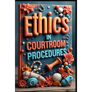 Abdo, Saad Ethics in Courtroom Procedures: Insights into Trial Preparation, Mastering Court Records, Navigating Court Procedures, Essential Rules, Strategies for Effective Litigation, Mastersing Documnetations Abdo, Saad Ethics in Courtroom Procedures: Insights into Trial Preparation, Mastering Court Records, Navigating Court Procedures, Essential Rules, Strategies for Effective Litigation, Mastersing Documnetations