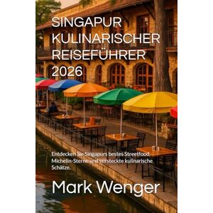 Wenger, Mark SINGAPUR KULINARISCHER REISEFÜHRER 2026: Entdecken Sie Singapurs bestes Streetfood, Michelin-Sterne und versteckte kulinarische Schätze. Wenger, Mark SINGAPUR KULINARISCHER REISEFÜHRER 2026: Entdecken Sie Singapurs bestes Streetfood, Michelin-Sterne und versteckte kulinarische Schätze.