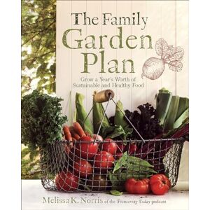 Melissa K. Norris The Family Garden Plan: Grow a Year's Worth of Sustainable and Healthy Food Melissa K. Norris The Family Garden Plan: Grow a Year's Worth of Sustainable and Healthy Food