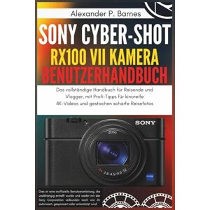 Barnes, Alexander P. Sony Cyber-shot RX100 VII Kamera Benutzerhandbuch: Das vollständige Handbuch für Reisende und Vlogger, mit Profi-Tipps für kinoreife 4K-Videos und gestochen scharfe Reisefotos Barnes, Alexander P. Sony Cyber-shot RX100 VII Kamera Benutzerhandbuch: Das vollständige Handbuch für Reisende und Vlogger, mit Profi-Tipps für kinoreife 4K-Videos und gestochen scharfe Reisefotos