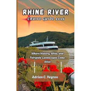 Veyron, Adrian C. RHINE RIVER CRUISE GUIDE 2026: Where History, Wine, and Fairytale Landscapes Come Alive Veyron, Adrian C. RHINE RIVER CRUISE GUIDE 2026: Where History, Wine, and Fairytale Landscapes Come Alive