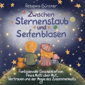 Günther, Rebekka Zwischen Sternenstaub und Seifenblasen: Fantasievolle Geschichten von Fina & Matti über Mut, Vertrauen und der Magie des Zusammenhalts Günther, Rebekka Zwischen Sternenstaub und Seifenblasen: Fantasievolle Geschichten von Fina & Matti über Mut, Vertrauen und der Magie des Zusammenhalts
