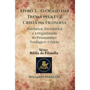 Silva Livro 3 – O Ocaso das Trevas pela Luz Cristã na Filosofia: Patrística, Escolástica e a Organização do Pensamento Teológico-Cristão (Compêndio de Filosofia e Teologia) Silva Livro 3 – O Ocaso das Trevas pela Luz Cristã na Filosofia: Patrística, Escolástica e a Organização do Pensamento Teológico-Cristão (Compêndio de Filosofia e Teologia)