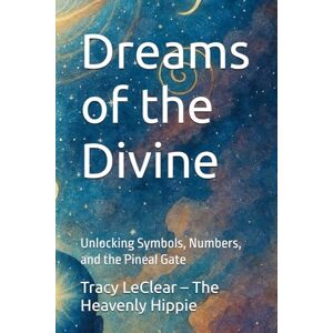 LeClear – The Heavenly Hippie, Tracy Dreams of the Divine: Unlocking Symbols, Numbers, and the Pineal Gate (The Heavenly Hippie Series) LeClear – The Heavenly Hippie, Tracy Dreams of the Divine: Unlocking Symbols, Numbers, and the Pineal Gate (The Heavenly Hippie Series)