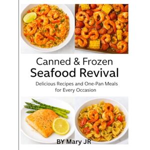 JR, Mary Canned & Frozen Seafood Revival: Delicious Recipes and One-Pan Meals for Every Occasion +: Quick, Easy, and Flavorful Seafood Recipes Anyone Can Make JR, Mary Canned & Frozen Seafood Revival: Delicious Recipes and One-Pan Meals for Every Occasion +: Quick, Easy, and Flavorful Seafood Recipes Anyone Can Make