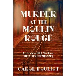 Pouliot, Carol Murder at the Moulin Rouge: A Blackwell & Watson Time-Travel Mystery: 5 Pouliot, Carol Murder at the Moulin Rouge: A Blackwell & Watson Time-Travel Mystery: 5
