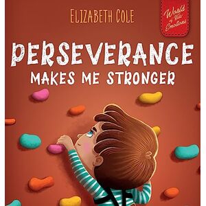 Cole, Elizabeth Perseverance Makes Me Stronger: Social Emotional Book for Kids about Self-confidence, Managing Frustration, Self-esteem and Growth Mindset Suitable for Children Ages 3 to 8 (World of Kids Emotions) Cole, Elizabeth Perseverance Makes Me Stronger: Social Emotional Book for Kids about Self-confidence, Managing Frustration, Self-esteem and Growth Mindset Suitable for Children Ages 3 to 8 (World of Kids Emotions)
