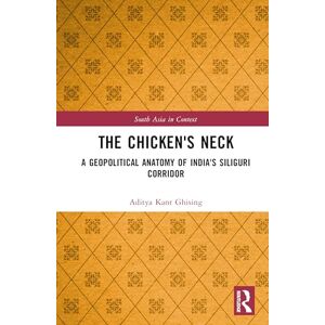 Ghising, Aditya Kant The Chicken's Neck: A Geopolitical Anatomy of India's Siliguri Corridor (South Asia in Context) Ghising, Aditya Kant The Chicken's Neck: A Geopolitical Anatomy of India's Siliguri Corridor (South Asia in Context)