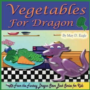 Eagle Vegetables for Dragon: A Rhyming Children’s Picture Book that encourages preschoolers and kindergartners to eat vegetables. Emphasizes the importance ... (Fantasy Dragon Steve Book Series for Kids) Eagle Vegetables for Dragon: A Rhyming Children’s Picture Book that encourages preschoolers and kindergartners to eat vegetables. Emphasizes the importance ... (Fantasy Dragon Steve Book Series for Kids)