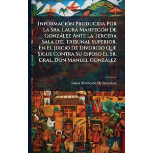 de Gonzàlez, Laura Mantecã3n InformaciÃ3n Producida Por La Sra. Laura MantecÃ3n De Gonzàlez Ante La Tercera Sala Del Tribunal Superior, En El Juicio De Divorcio Que Sigue Contra Su Esposo El Sr. Gral. Don Manuel Gonzàlez de Gonzàlez, Laura Mantecã3n InformaciÃ3n Producida Por La Sra. Laura MantecÃ3n De Gonzàlez Ante La Tercera Sala Del Tribunal Superior, En El Juicio De Divorcio Que Sigue Contra Su Esposo El Sr. Gral. Don Manuel Gonzàlez