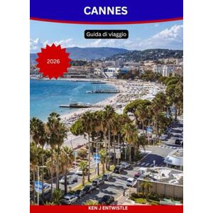 ENTWISTLE, KEN J CANNES Guida di viaggio 2026: Scoprite il glamour, la cultura e il fascino mediterraneo della Costa Azzurra. ENTWISTLE, KEN J CANNES Guida di viaggio 2026: Scoprite il glamour, la cultura e il fascino mediterraneo della Costa Azzurra.