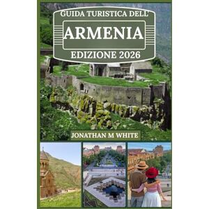 White, Jonathan M GUIDA TURISTICA DELL'ARMENIA 2026: Esplorando il crocevia tra cultura antica e fascino moderno White, Jonathan M GUIDA TURISTICA DELL'ARMENIA 2026: Esplorando il crocevia tra cultura antica e fascino moderno