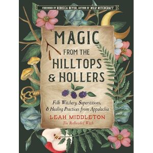 Middleton, Leah Magic from the Hilltops and Hollers: Folk Witchery, Superstitions, and Healing Practices from Appalachia: Volume 26 Middleton, Leah Magic from the Hilltops and Hollers: Folk Witchery, Superstitions, and Healing Practices from Appalachia: Volume 26