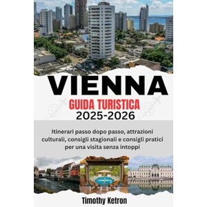 Ketron, Timothy VIENNA GUIDA TURISTICA 2025-2026: Itinerari passo dopo passo, attrazioni culturali, consigli stagionali e consigli pratici per una visita senza intoppi (TRAVELER’S COMPASS) Ketron, Timothy VIENNA GUIDA TURISTICA 2025-2026: Itinerari passo dopo passo, attrazioni culturali, consigli stagionali e consigli pratici per una visita senza intoppi (TRAVELER’S COMPASS)