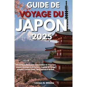 Willobs, Clinton B GUIDE DE VOYAGE DU JAPON 2025: Découvrez le Japon 2025 : Des lumières de Tokyo aux temples intemporels de Kyoto — Le guide de voyage complet à travers Osaka, Nara, Hakone et au-delà Willobs, Clinton B GUIDE DE VOYAGE DU JAPON 2025: Découvrez le Japon 2025 : Des lumières de Tokyo aux temples intemporels de Kyoto — Le guide de voyage complet à travers Osaka, Nara, Hakone et au-delà