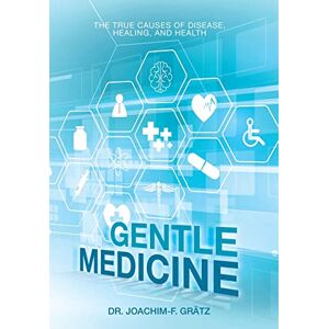 Grätz, Dr Joachim-F Gentle Medicine: The True Causes of Disease, Healing, and Health Grätz, Dr Joachim-F Gentle Medicine: The True Causes of Disease, Healing, and Health