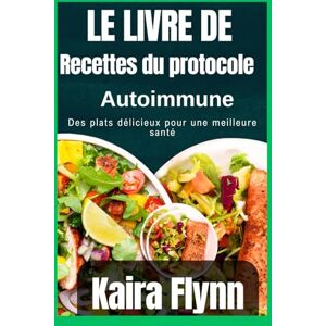 Flynn, Kaira Le livre de recettes du protocole auto-immun: Des plats délicieux pour une meilleure santé Flynn, Kaira Le livre de recettes du protocole auto-immun: Des plats délicieux pour une meilleure santé
