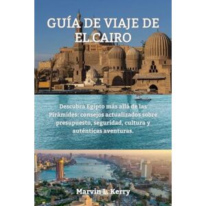 Kerry, Marvin L. GUÍA DE VIAJE DE EL CAIRO: Descubra Egipto más allá de las Pirámides: consejos actualizados sobre presupuesto, seguridad, cultura y auténticas aventuras. Kerry, Marvin L. GUÍA DE VIAJE DE EL CAIRO: Descubra Egipto más allá de las Pirámides: consejos actualizados sobre presupuesto, seguridad, cultura y auténticas aventuras.
