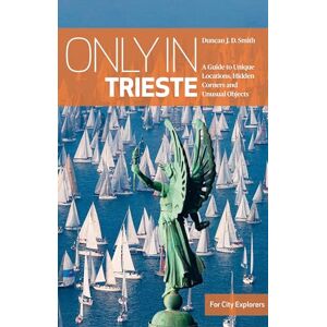 Smith, Duncan J.D. Only in Trieste: A Guide to Unique Locations, Hidden Corners and Unusual Objects (Only in Guides) Smith, Duncan J.D. Only in Trieste: A Guide to Unique Locations, Hidden Corners and Unusual Objects (Only in Guides)