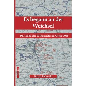 Thorwald, Jürgen Es begann an der Weichsel: Das Ende der Wehrmacht im Osten 1945 Thorwald, Jürgen Es begann an der Weichsel: Das Ende der Wehrmacht im Osten 1945