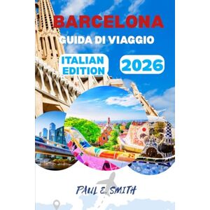 SMITH, PAUL E. BARCELLONA GUIDA DI VIAGGIO 2026: Consigli essenziali e segreti locali per un'avventura spagnola indimenticabile SMITH, PAUL E. BARCELLONA GUIDA DI VIAGGIO 2026: Consigli essenziali e segreti locali per un'avventura spagnola indimenticabile
