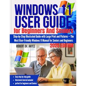 Hayes, Robert DV. Windows 11 User guide for Beginners AND Seniors: Step-by-Step Illustrated Guide with Large Print and Pictures — The Most User-Friendly Windows 11 Manual for Seniors and Beginners Hayes, Robert DV. Windows 11 User guide for Beginners AND Seniors: Step-by-Step Illustrated Guide with Large Print and Pictures — The Most User-Friendly Windows 11 Manual for Seniors and Beginners