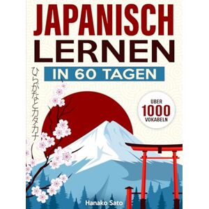 Sato, Hanako Japanisch Lernen in 60 Tagen: Der umfassende Kurs mit über 1000 Vokabeln, um Japanisch Schritt für Schritt von Grund auf zu lernen. Inklusive Grammatik, Übungen sowie Hiragana und Katakana-Tabellen Sato, Hanako Japanisch Lernen in 60 Tagen: Der umfassende Kurs mit über 1000 Vokabeln, um Japanisch Schritt für Schritt von Grund auf zu lernen. Inklusive Grammatik, Übungen sowie Hiragana und Katakana-Tabellen