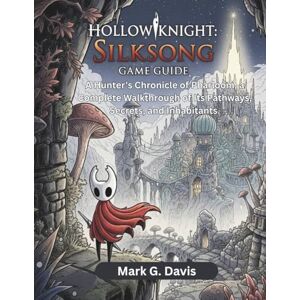 Davis, Mark G. HOLLOW KNIGHT: SILKSONG GAME GUIDE: A Hunter's Chronicle of Pharloom, a Complete Walkthrough of Its Pathways, Secrets, and Inhabitants. Davis, Mark G. HOLLOW KNIGHT: SILKSONG GAME GUIDE: A Hunter's Chronicle of Pharloom, a Complete Walkthrough of Its Pathways, Secrets, and Inhabitants.