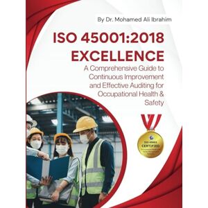 IBRAHIM, DR. MOHAMED-ALI ISO 45001: 2018 EXCELLENCE A Comprehensive Guide to Continuous Improvement and Effective Auditing for Occupational Health & Safety: Ensuring Safety, ... Best Practices and Auditing Excellence IBRAHIM, DR. MOHAMED-ALI ISO 45001: 2018 EXCELLENCE A Comprehensive Guide to Continuous Improvement and Effective Auditing for Occupational Health & Safety: Ensuring Safety, ... Best Practices and Auditing Excellence