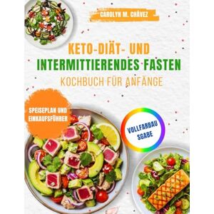 Chávez, Carolyn M. Keto-Diät- und intermittierendes Fasten -Kochbuch für Anfänge: 100+ einfache Low-Carb-Rezepte & Fastenpläne, um Fett zu verbrennen, Energie zu ... auf natürliche Weise neu zu starten Chávez, Carolyn M. Keto-Diät- und intermittierendes Fasten -Kochbuch für Anfänge: 100+ einfache Low-Carb-Rezepte & Fastenpläne, um Fett zu verbrennen, Energie zu ... auf natürliche Weise neu zu starten